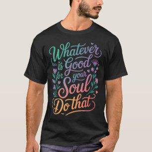 T-shirt Quoi que ce soit de bon pour votre âme, faites-le