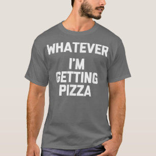 T-shirt Quoi Que (Je Me Fais Pizza) Drôle Dire Humour Pour