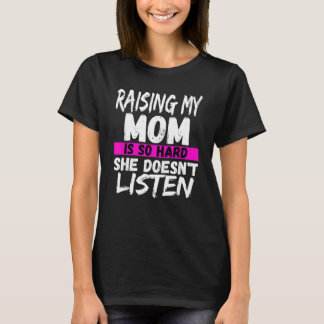 T-shirt Raising My Mom Is So Hard She Doesnt Listen For