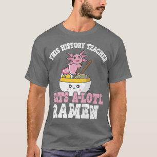 T-shirt Ramen Axolotl Pun This History Teacher Eats A Lotl