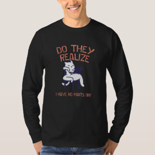 T-shirt Réalisent-Ils Que Je N'Ai Pas De Pantalon Travaill