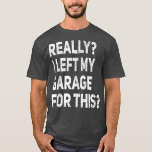 T-shirt Really I Left My Garage For This Funny Car Mechani