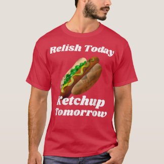 T-shirt Relish Today Ketchup Tomorrow Hot Dog Backyard BBQ
