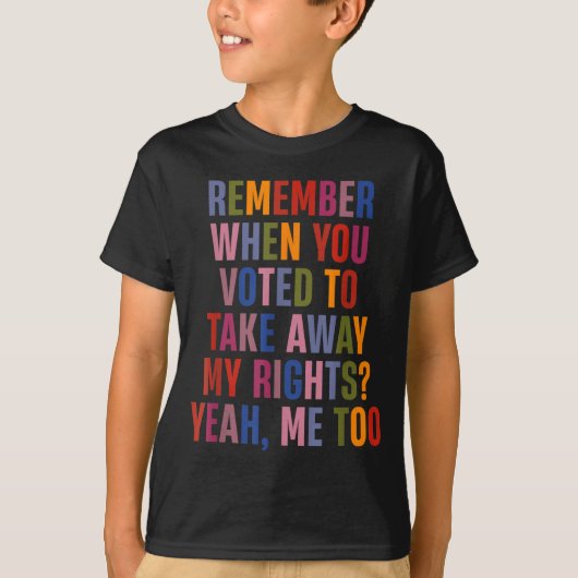 T-shirt Remember When You Voted To Take Away My Rights Me  (Devant)