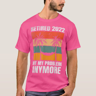 T-shirt Retired 2022 Not My Problem Anymore family summer