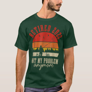 T-shirt Retired 2022 Not My Problem Anymore Funny Retireme