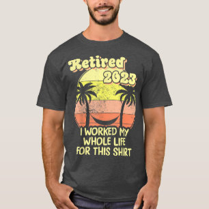 T-shirt Retired 2023 I Worked My Whole Life, Funny Retirem