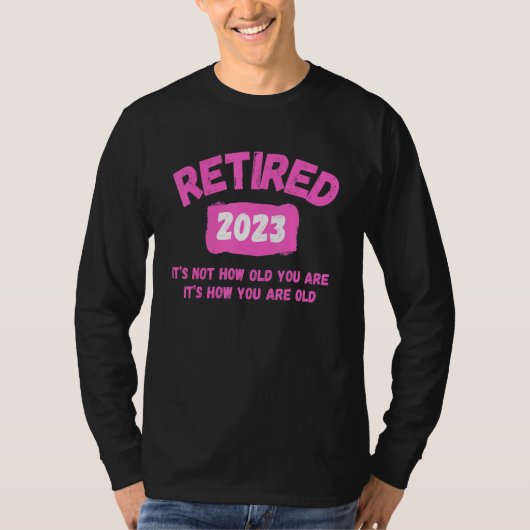 T-shirt Retired 2023 Itu2019s not how old you are  Itu2019 (Devant)