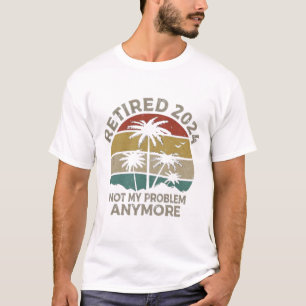 T-shirt retired 2024 not my problem anymore 