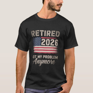 T-shirt Retired 2026 Not My Problem Anymore USA Flag Retir