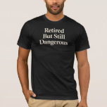 T-shirt Retired But Still Dangerous<br><div class="desc">Some people retire quietly,  others do it with a grin and a little attitude. This design is perfect for anyone who enjoys the freedom of retirement while reminding the world they still have plenty of fire left.</div>