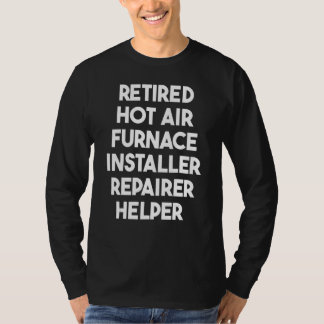 T-shirt Retired Hot Air Furnace Installer Repairer Helper