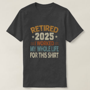 T-shirt Retraité 2025 J'ai Travaillé Toute Ma Vie Pour Ce