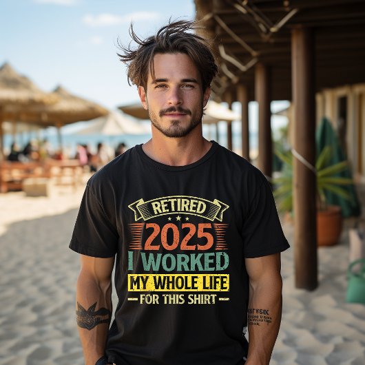 T-shirt Retraité 2025 J'Ai Travaillé Toute Ma Vie Pour Cet