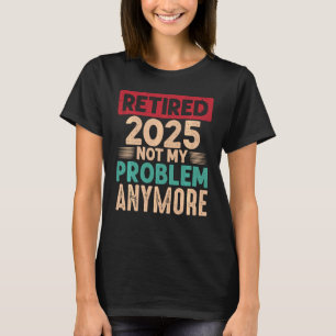 T-shirt Retraité 2025 Pas mon problème Plus drôle Dire