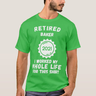 T-shirt Retraité Baker 2021 J'Ai Travaillé Toute Ma Vie Po