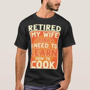 T-shirt Retraité Je Dois Apprendre À Cuire La Retraite