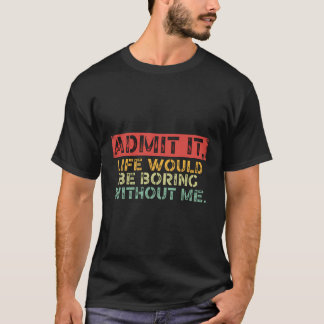 T-shirt Retro Admets Que La Vie Serait Ennuyante Sans Moi