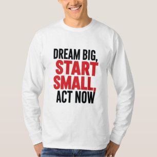 T-shirt Rêver grand, commencer petit, agir maintenant