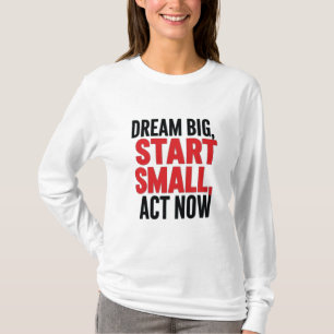 T-shirt Rêver grand, commencer petit, agir maintenant