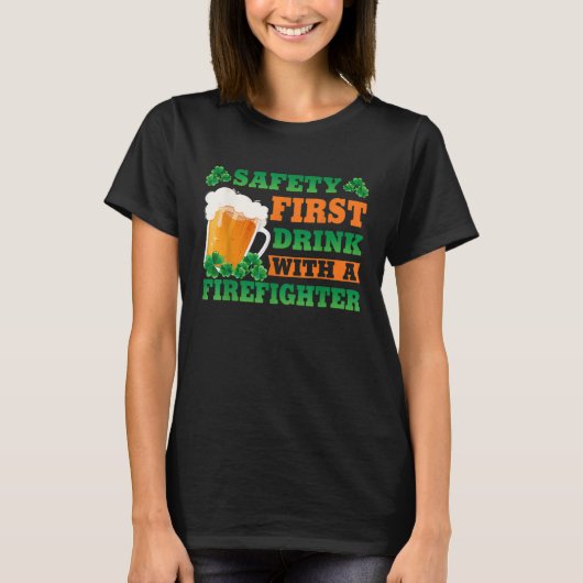 T-shirt Safety First Drink With A Firefighter St Patricks (Devant)
