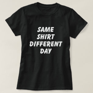 T-SHIRT SAME SHIRT DIFFERENT DAY