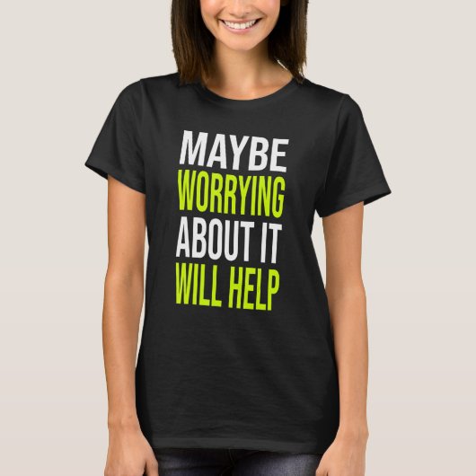 T-shirt Sarcastic Joke Maybe Worrying About It Will Help (Devant)