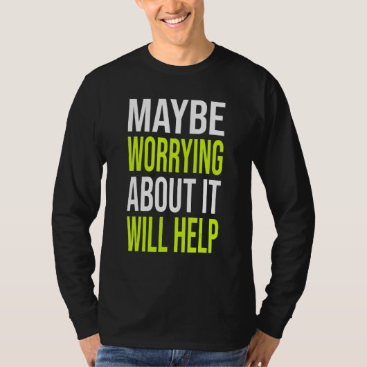 T-shirt Sarcastic Joke Maybe Worrying About It Will Help (Devant)