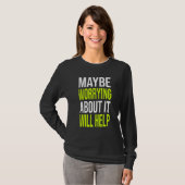 T-shirt Sarcastic Joke Maybe Worrying About It Will Help (Devant entier)