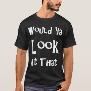 T-shirt Saying Would Ya Look At That Humor Humorous