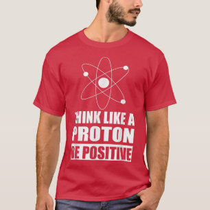 T-shirt Science Motivational Think Like a Proton Be Positi