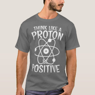 T-shirt Science Positive Thinking Think Like Proton and Be