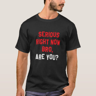 T-shirt Sérieux Maintenant, Bro, Es-Tu Drôle À L'Arrière A