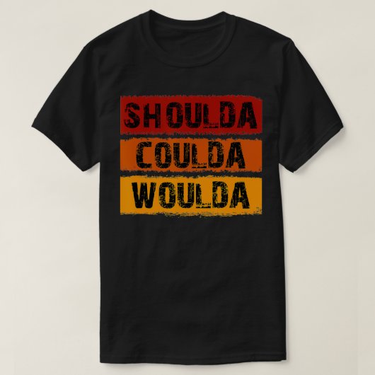 T-shirt Shoulda Coulda Woulda Design unique (Design devant)