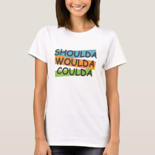 T-shirt Shoulda Woulda Coulda