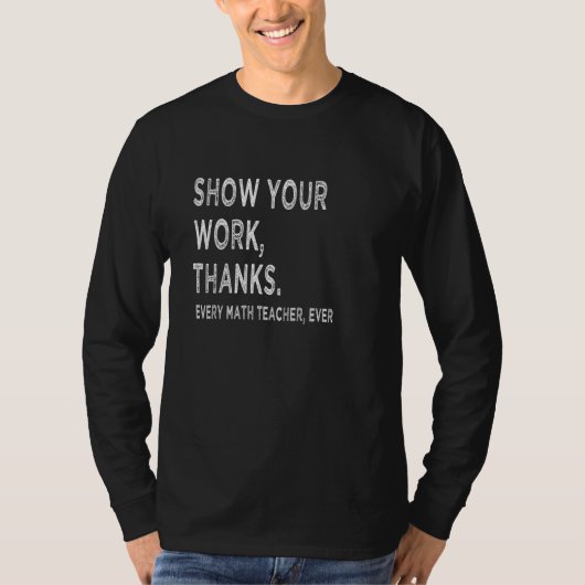T-shirt Show your work   thanks every math teacher ever vi (Devant)