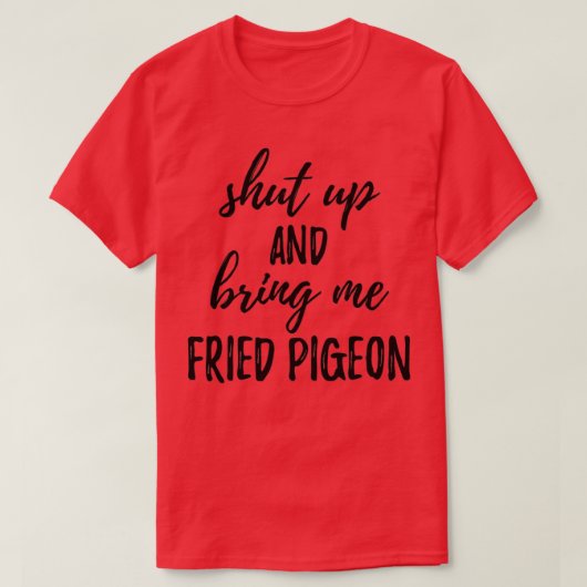 T-shirt Shut up and Bring Me Fried Pigeon Food Addict 2 (Design devant)