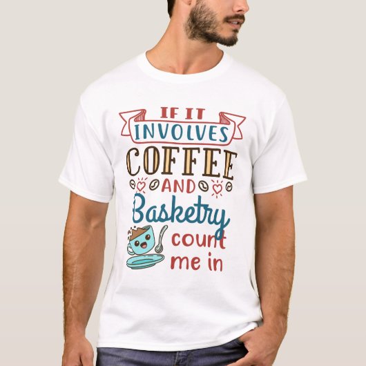 T-shirt Si ça implique du café et de la vannerie, comptez  (Devant)
