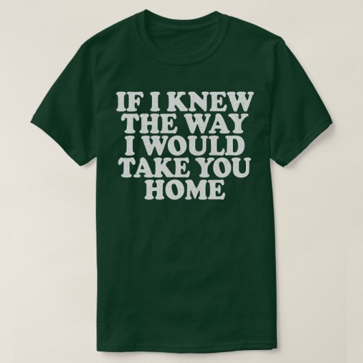 T-shirt Si Je Savais Comment Je Vous Ramènerais Chez Vous (Design devant)
