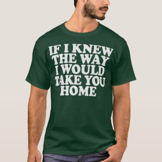 T-shirt Si Je Savais Comment Je Vous Ramènerais Chez Vous