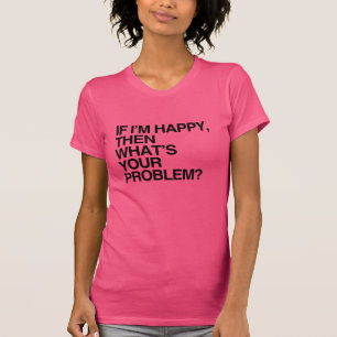 T-shirt SI JE SUIS HEUREUX ALORS QU'EST-CE QUE TU AS -.png