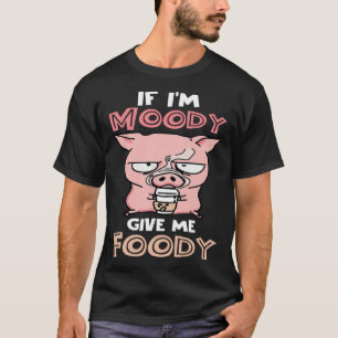 T-shirt Si je suis Moody, donnez-moi un porc mignon