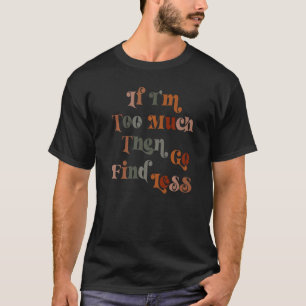 T-shirt Si je suis trop, alors allez chercher moins