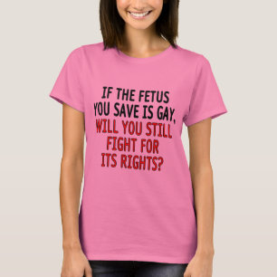 T-shirt Si le foetus que vous sauvez est gai…