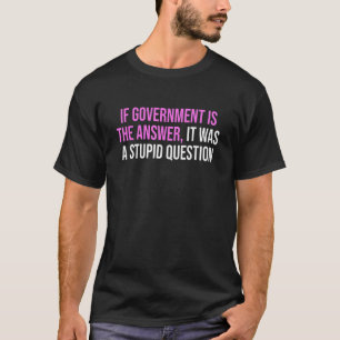 T-shirt Si Le Gouvernement Est La Réponse, C'Était Un Ques