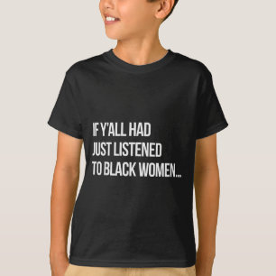 T-shirt Si seulement vous aviez écouté les femmes noires d