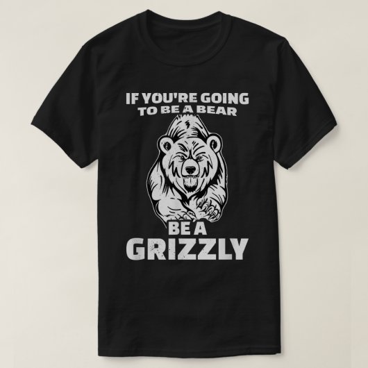 T-shirt Si tu vas être un ours, sois un Grizzly (Design devant)