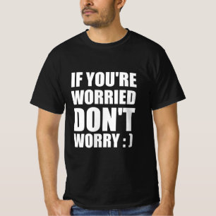 T-shirt Si vous êtes inquiet ne vous inquiétez pas : )