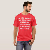 T-shirt Si vous faites toujours ce que vous avez toujours  (Devant entier)