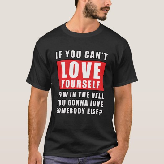 T-shirt Si vous ne pouvez pas vous aimer, comment pouvez-v (Devant)